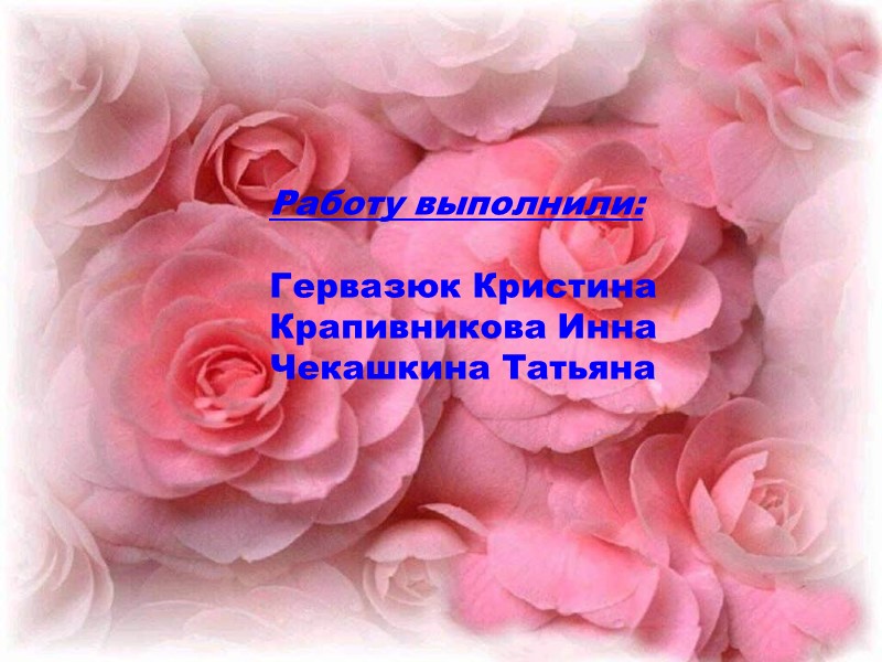 Работу выполнили:  Гервазюк Кристина Крапивникова Инна Чекашкина Татьяна